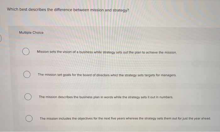  Which best describes the difference between mission and strategy? Multiple Choice