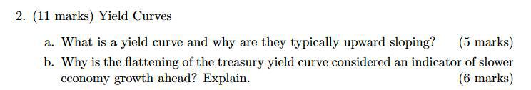 (11 marks) Yield Curves a. What is a yield curve and