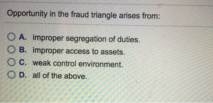  Opportunity in the fraud triangle arises from: 0 A. improper segregation