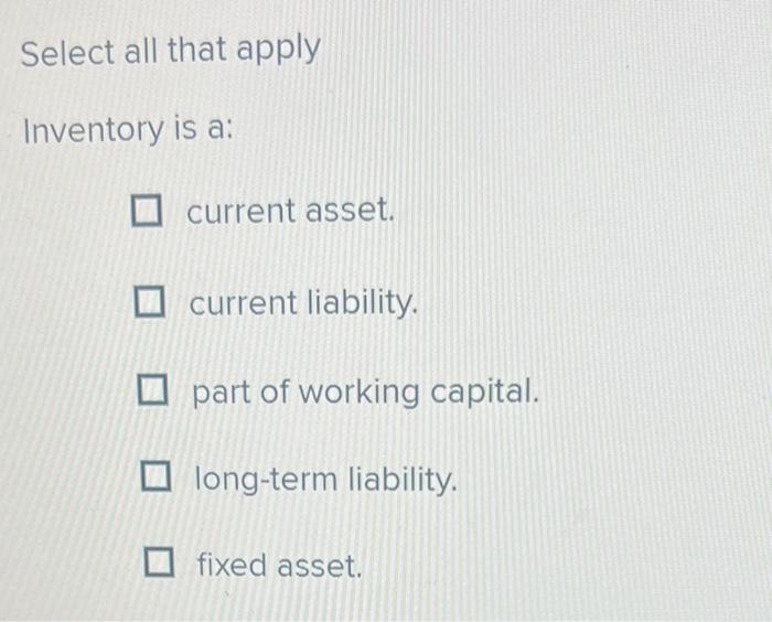  Select all that apply Inventory is a: current asset. current liability.