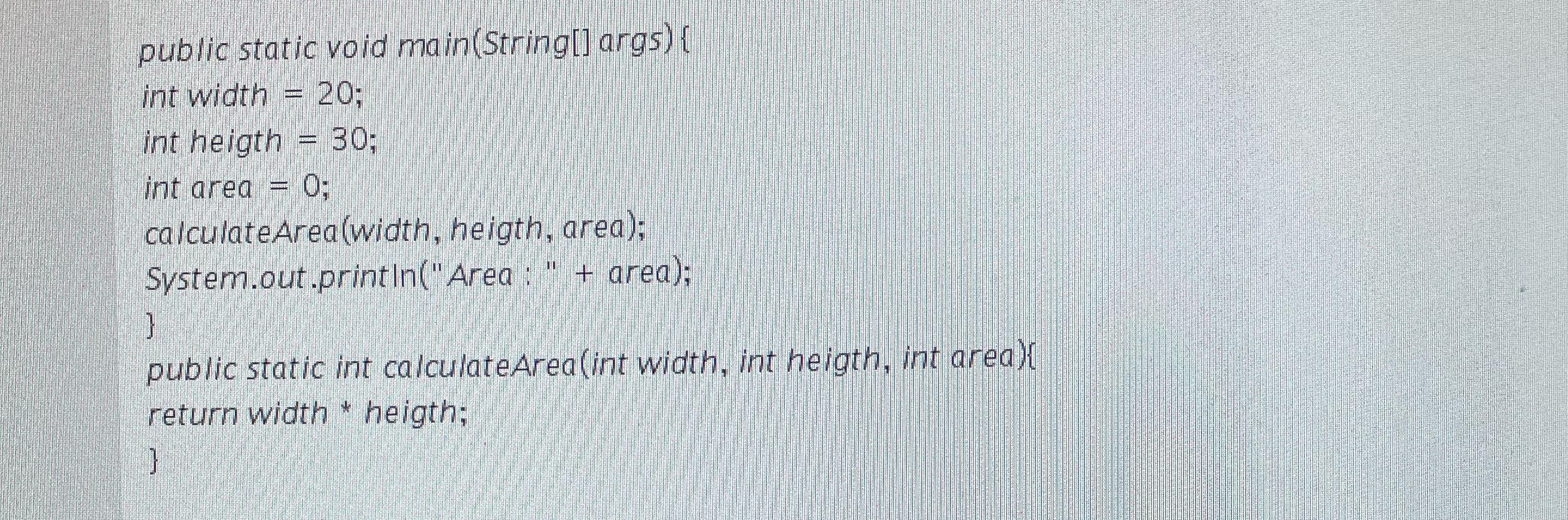  public static void main(String[] args){ int width =20; int heigth =30;