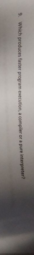 9. Which produces faster program execution, a compiler or a pure
