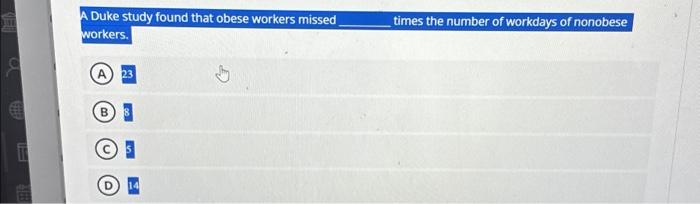  A Duke study found that obese workers missed workers. A 23