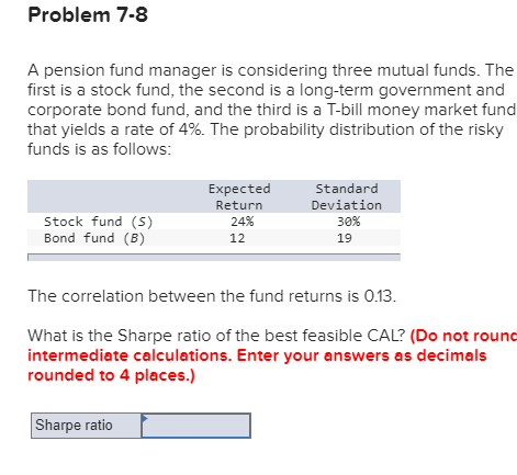  Problem 7-8 A pension fund manager is considering three mutual funds.