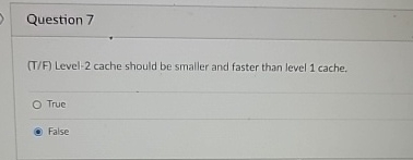  Question 7(T/F) Level-2 cache should be smaller and faster than level