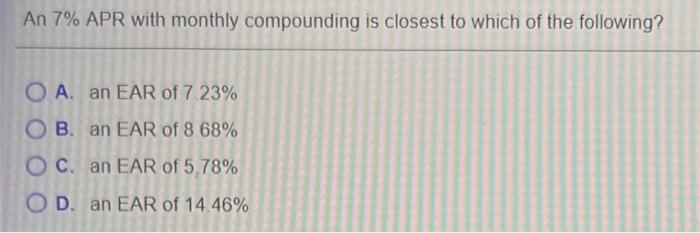 need quickly, will like!!! An 7% APR with monthly compounding is closest