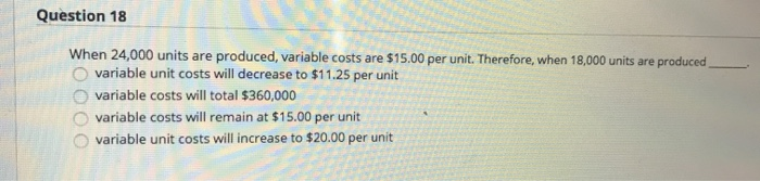  Question 18 When 24,000 units are produced, variable costs are $15.00