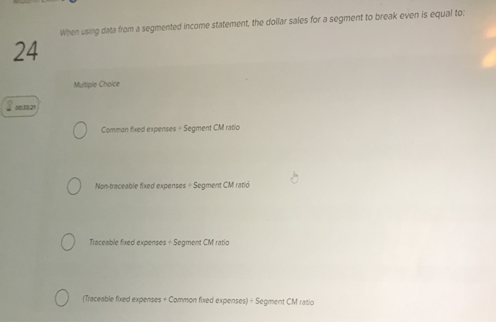  24 When using data from a segmented income statement, the dollar