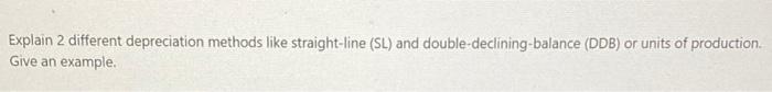  Explain 2 different depreciation methods like straight-line (SL) and double-declining balance