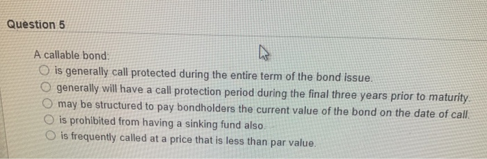  Question 5 A callable bond O is generally call protected during