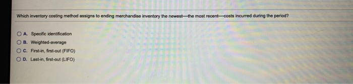  Which inventory costing method assigns to ending merchandise inventory the newestthe
