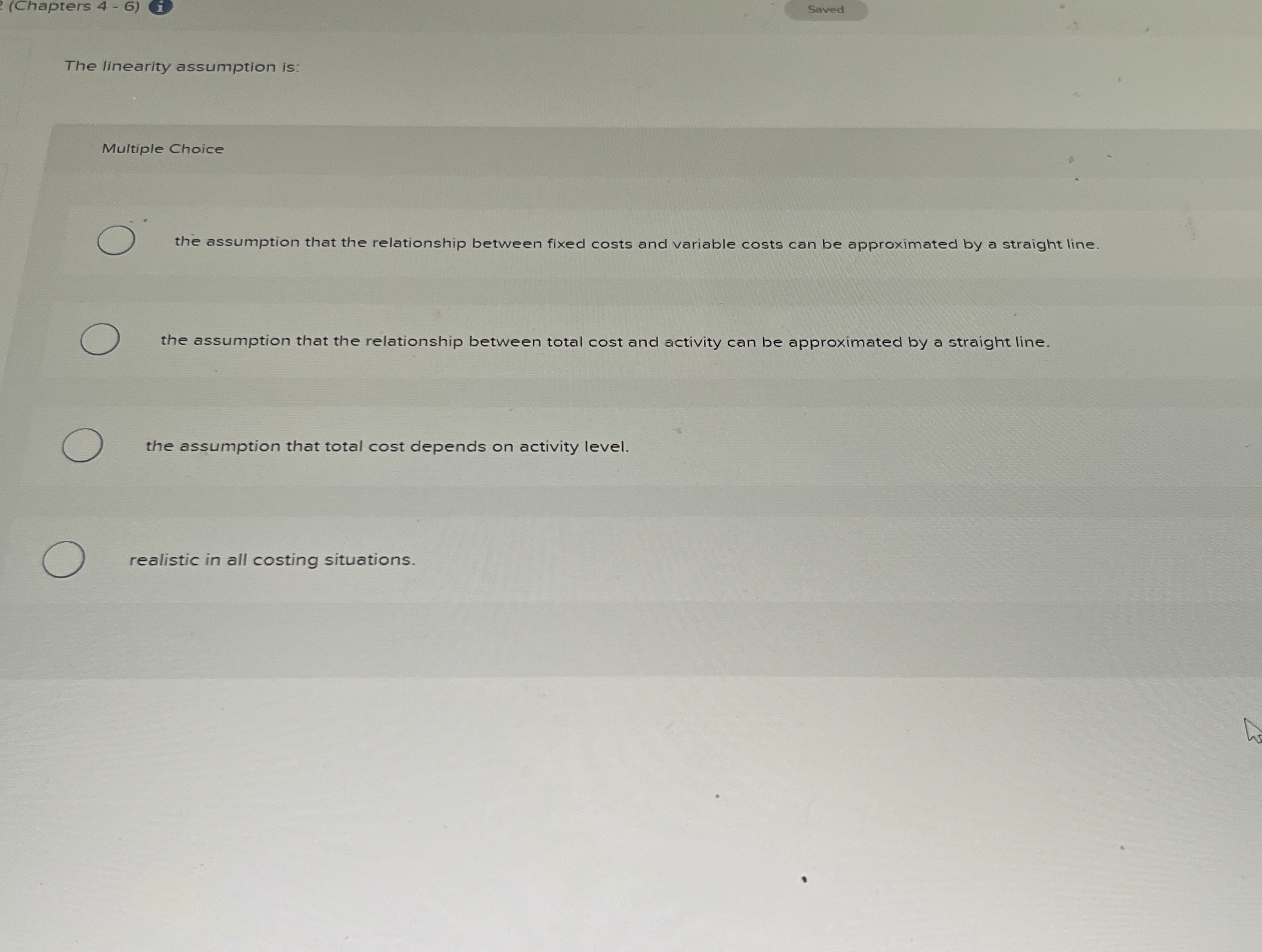  (Chapters 4-6) Saved The linearity assumption is: Multiple Choice the assumption