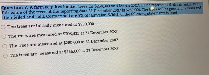 please answer Question 7. A farm acquires lumber trees for $250,000 on