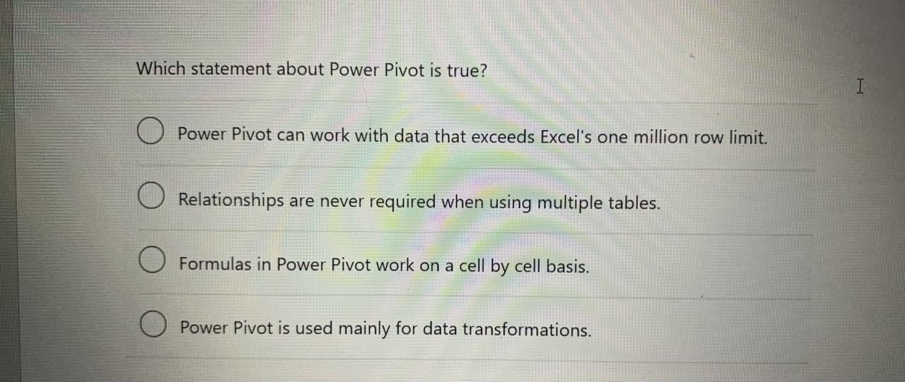 Which statement about Power Pivot is true? Power Pivot can work