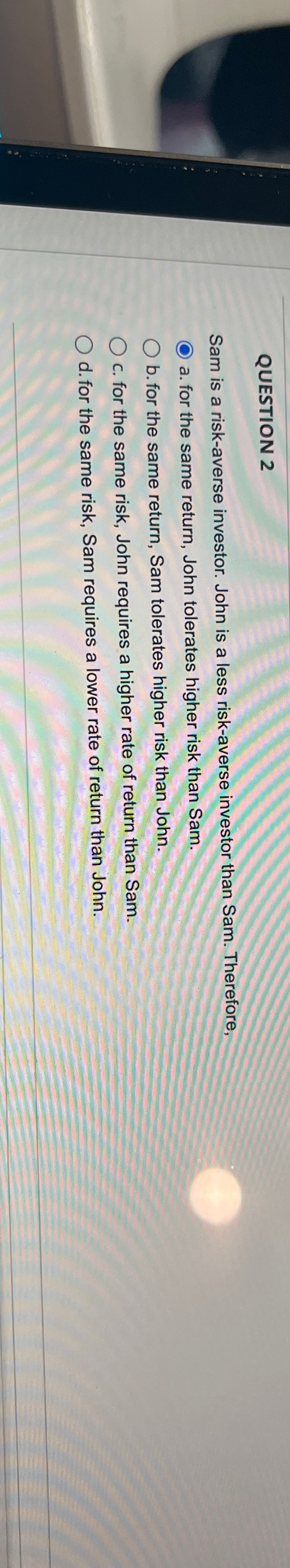  QUESTION 2 Sam is a risk-averse investor. John is a less