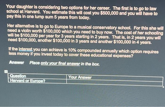 please answer clearly, thanks. Your daughter is considering two options for her