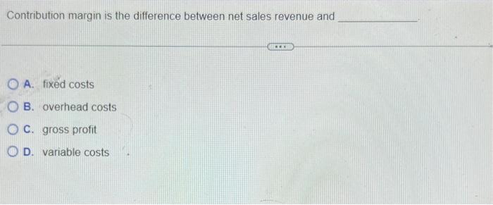  Contribution margin is the difference between net sales revenue and A.