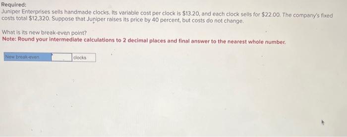  Required: Juniper Enterprises sells handmade clocks. Its variable cost per clock