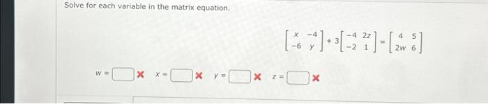  Solve for each variable in the matrix equation. W = X