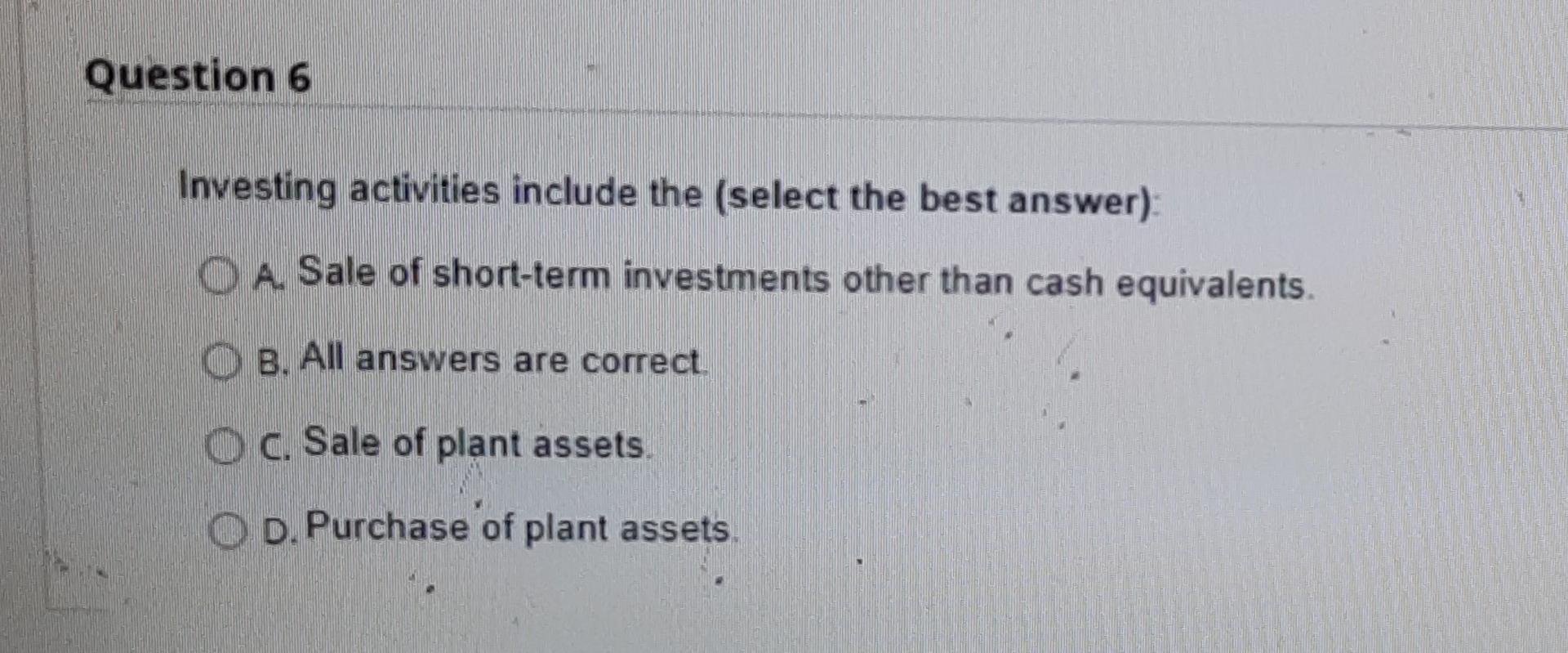  q6...7 pls answer both pls Question 6 Investing activities include the