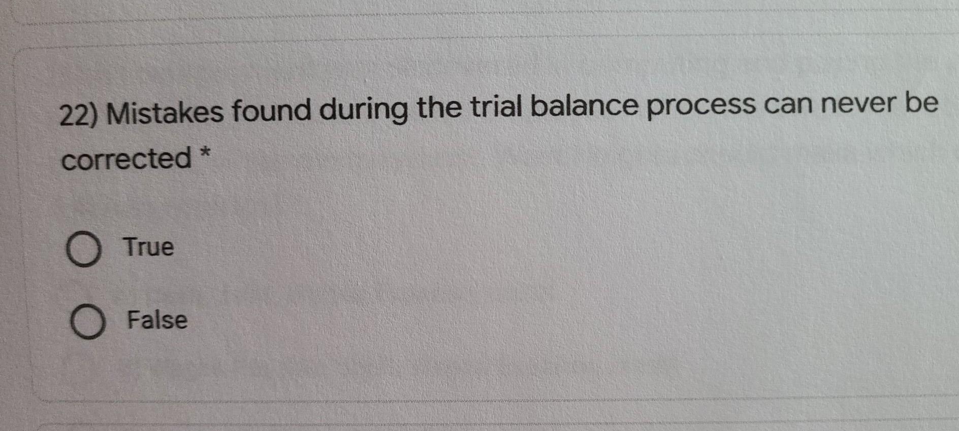  22) Mistakes found during the trial balance process can never be