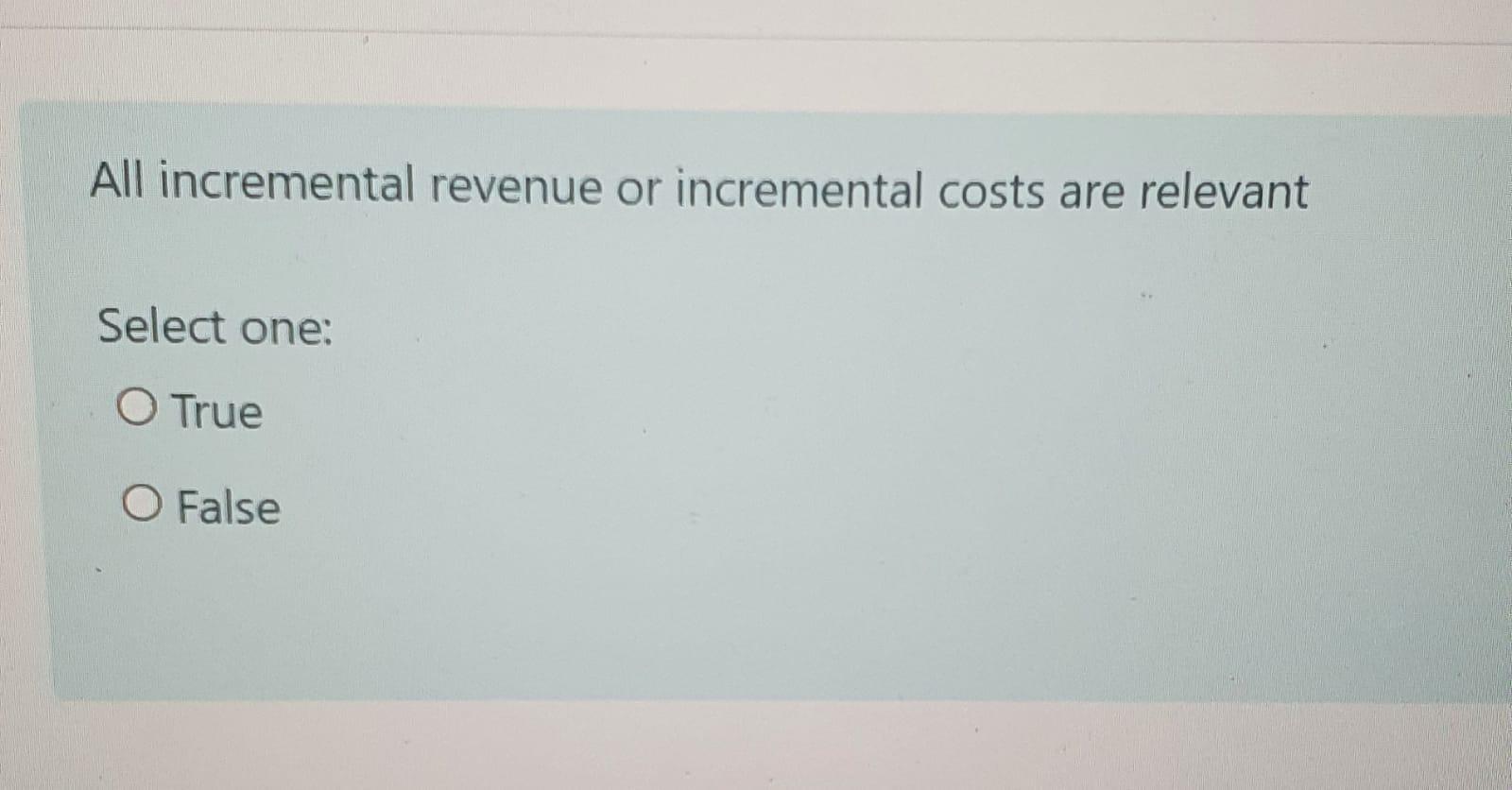  All incremental revenue or incremental costs are relevant Select one: O