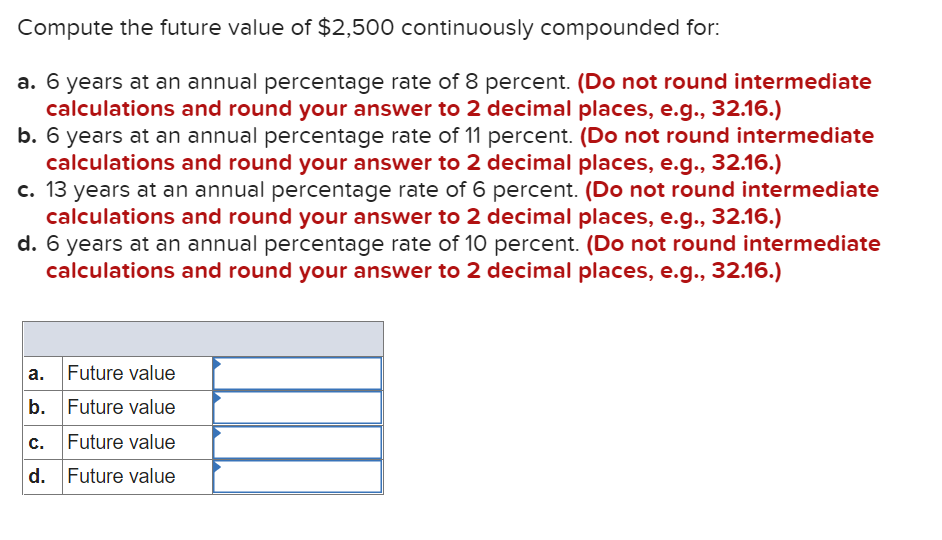  Compute the future value of $2,500 continuously compounded for: a. 6