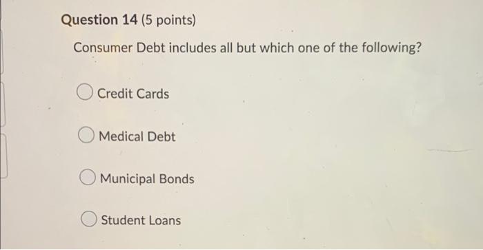 Question 14 (5 points) Consumer Debt includes all but which one