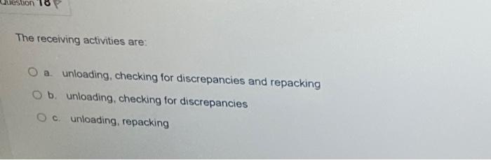  The receiving activities are: a. unloading, checking for discrepancies and repacking