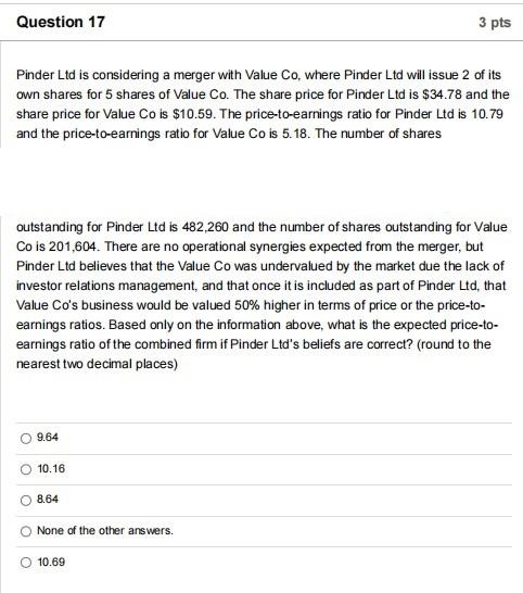 Question 17 3 pts Pinder Ltd is considering a merger with