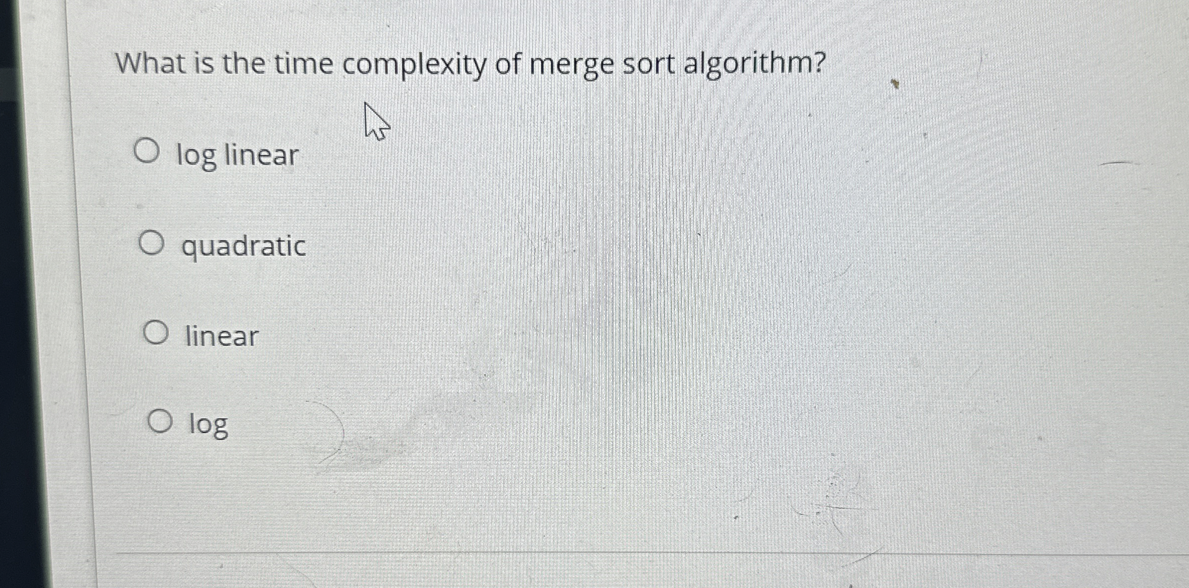 What is the time complexity of merge sort algorithm? log linear