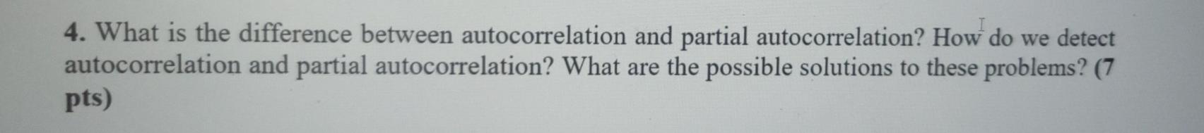  4. What is the difference between autocorrelation and partial autocorrelation? How