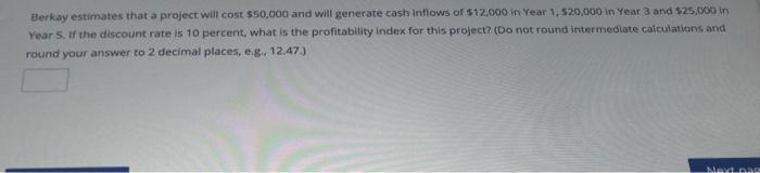  Berkay estimates that a project will cost $50,000 and will generate