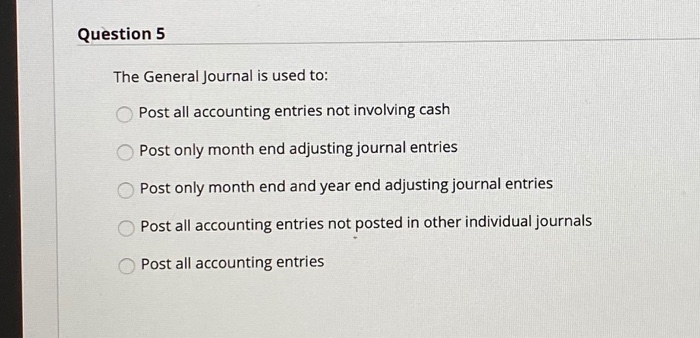  Question 5 The General Journal is used to: Post all accounting