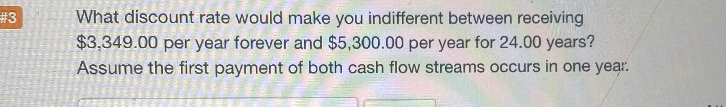 #3 What discount rate would make you indifferent between receiving $3,349.00