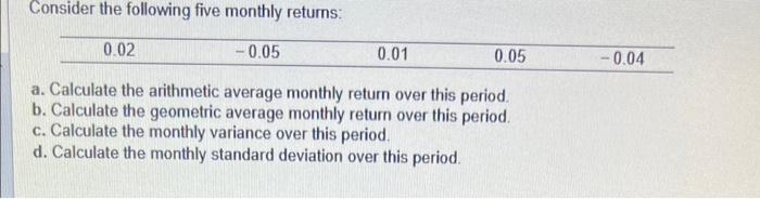  Consider the following five monthly returns: a. Calculate the arithmetic average