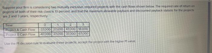  Suppose your firm is considering two mutually exclusive, required projects with