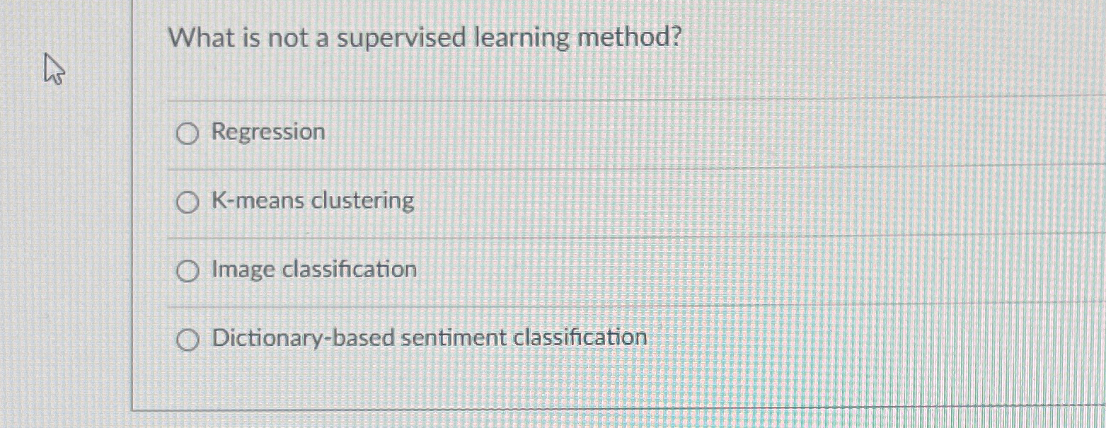  What is not a supervised learning method? Regression K-means clustering Image