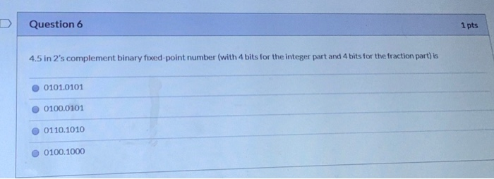  Question 6 1 pts 4.5 in 2's complement binary fixed point