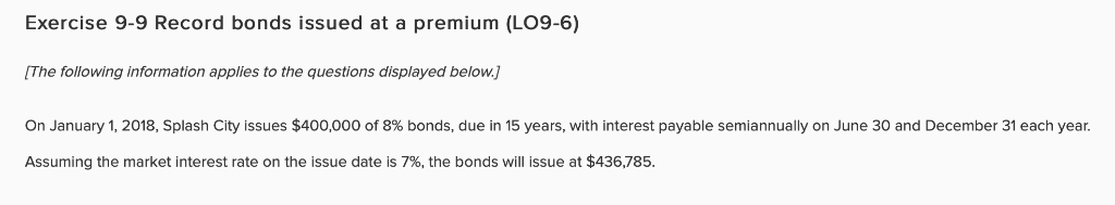  Exercise 9-9 Record bonds issued at a premium (LO9-6) The following