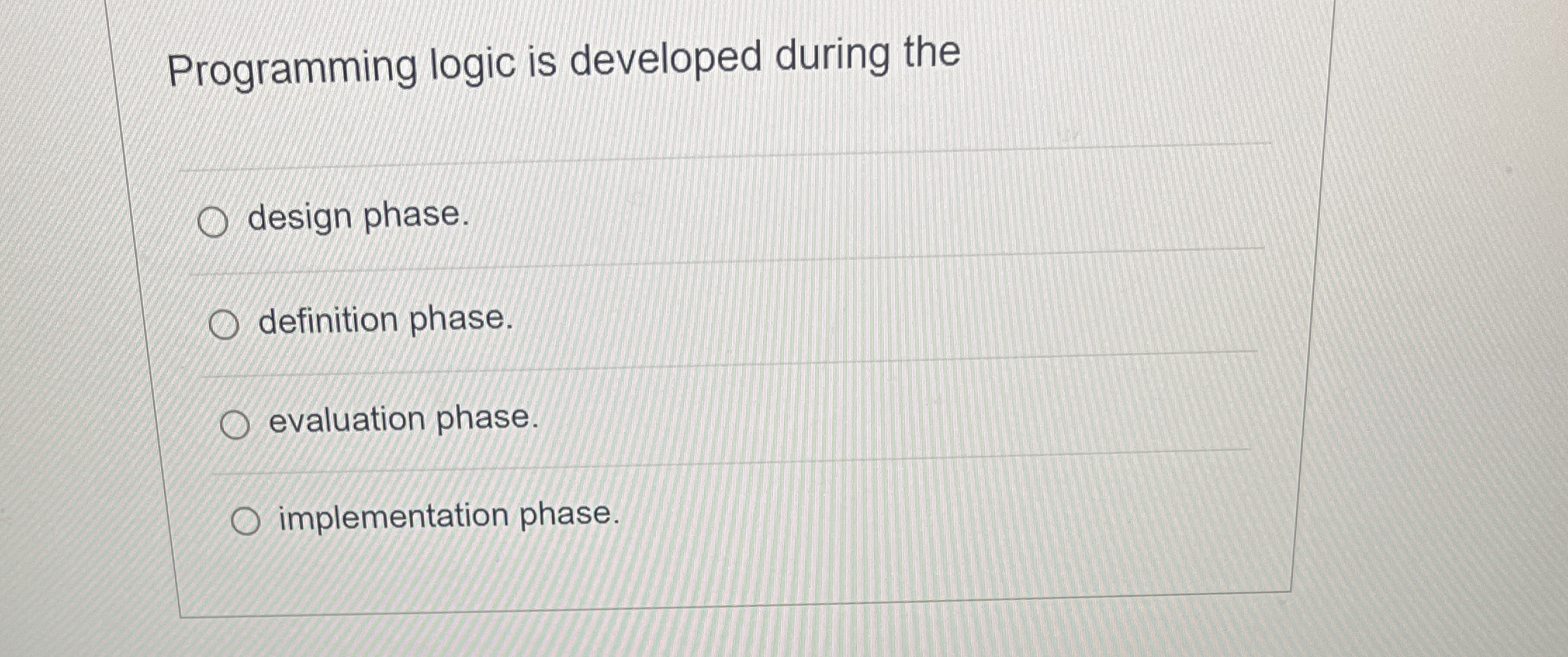 Programming logic is developed during the design phase. definition phase. evaluation