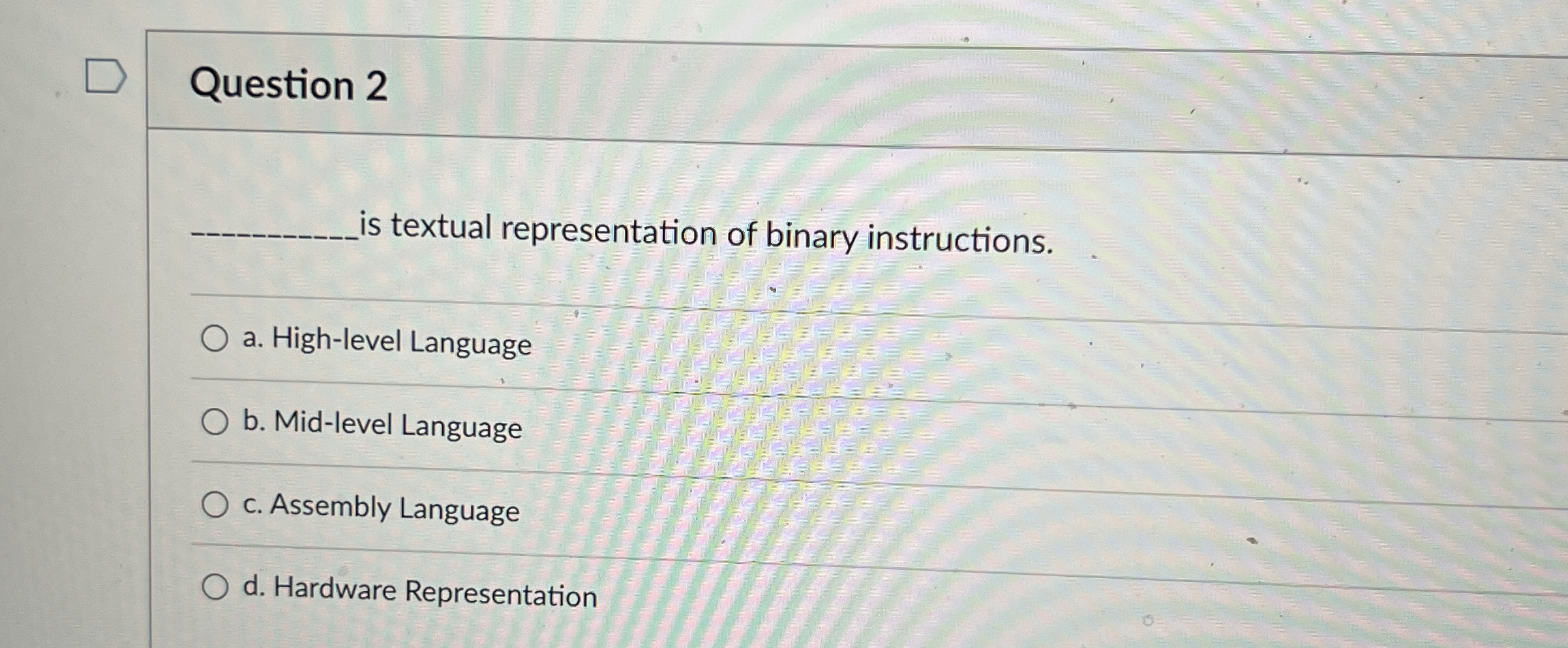  Question 2 is textual representation of binary instructions. a. High-level Language