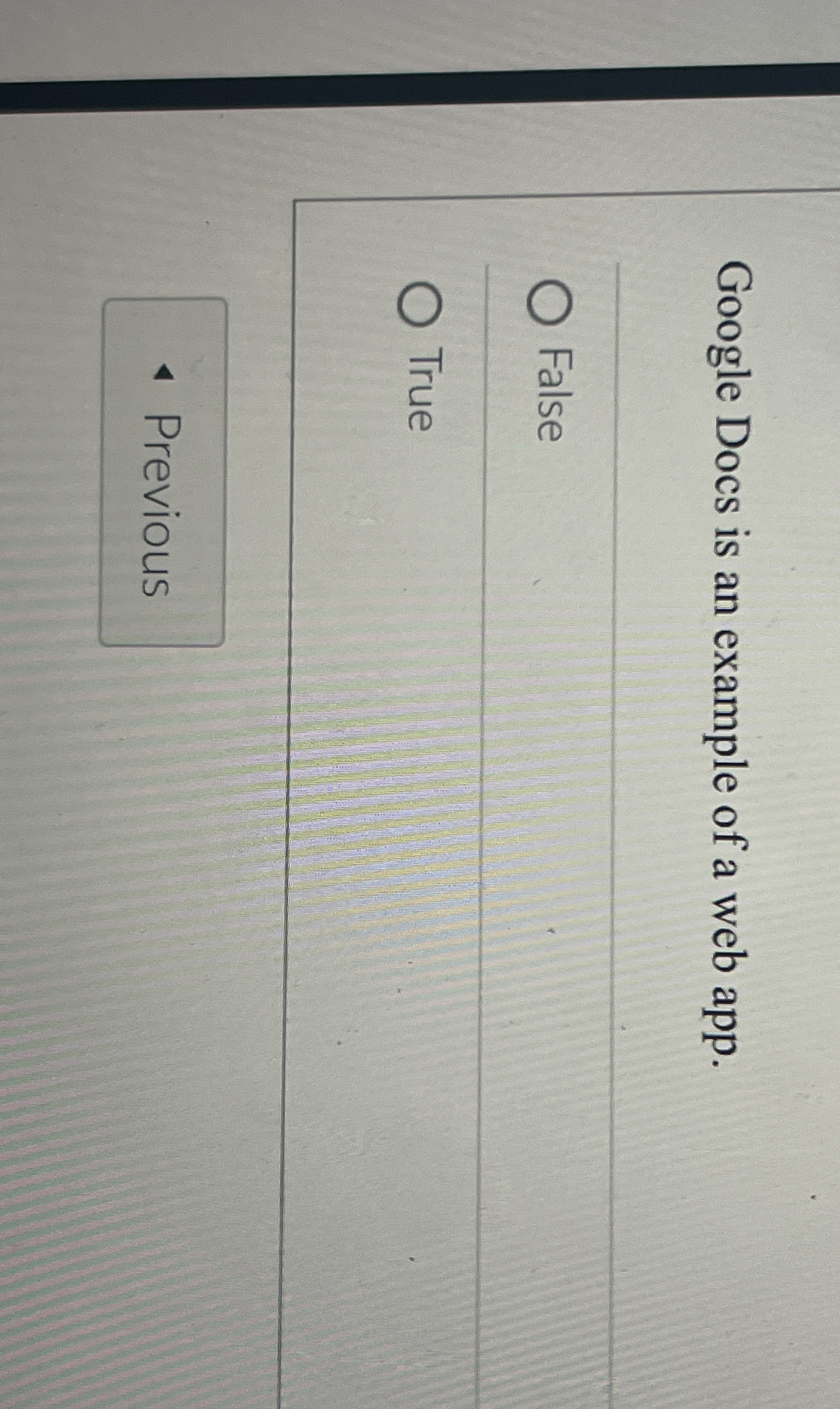  Google Docs is an example of a web app. False True