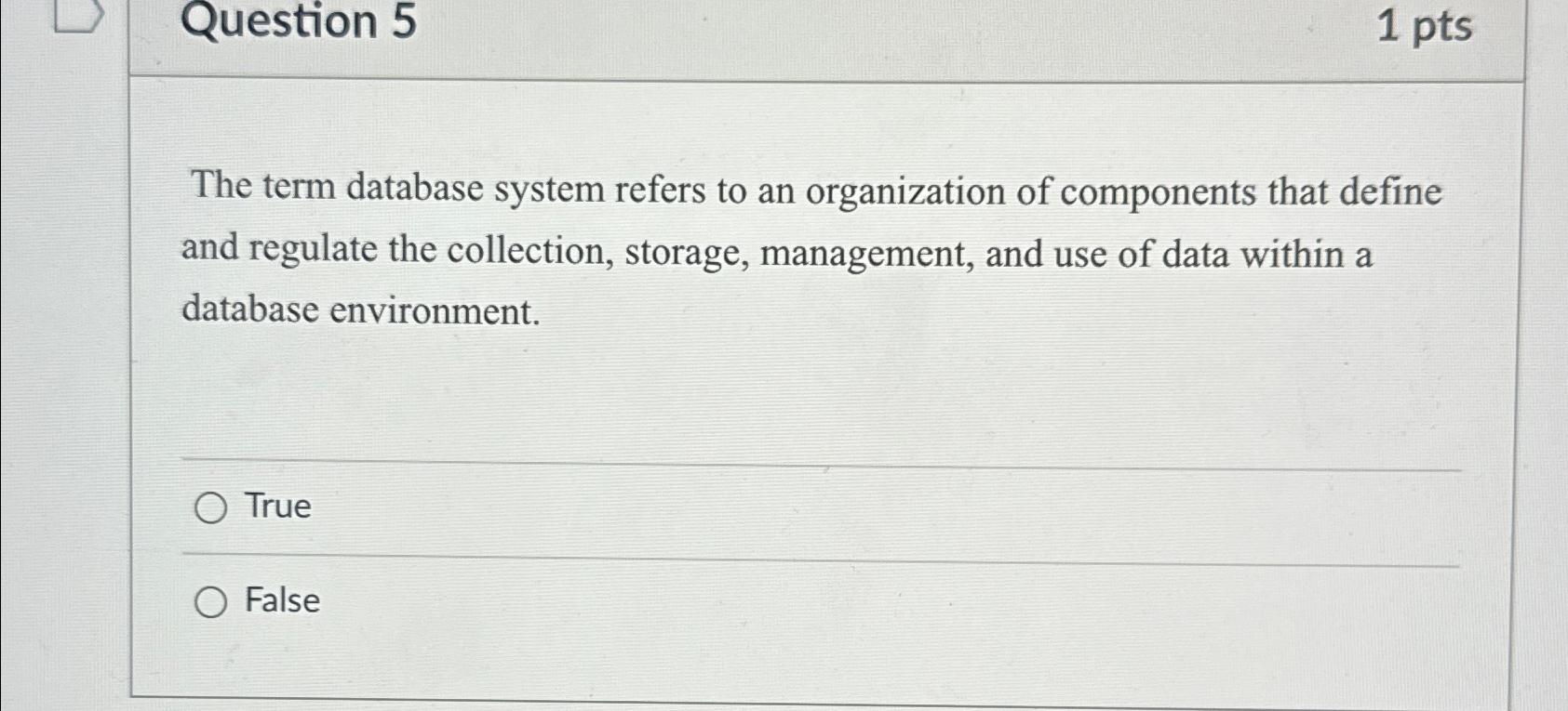  Question 5 1 pts The term database system refers to an