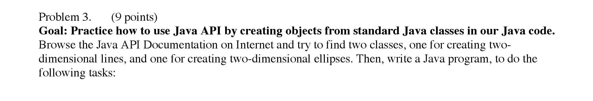  Problem 3. (9 points) Goal: Practice how to use Java API