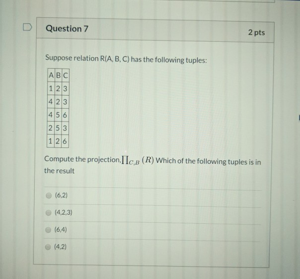 Question 7 2 pts Suppose relation R(A, B, C) has the