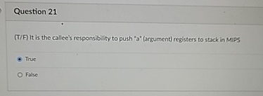  Question 21(T/F) It is the callee's responsibility to push "a"(argument) registers