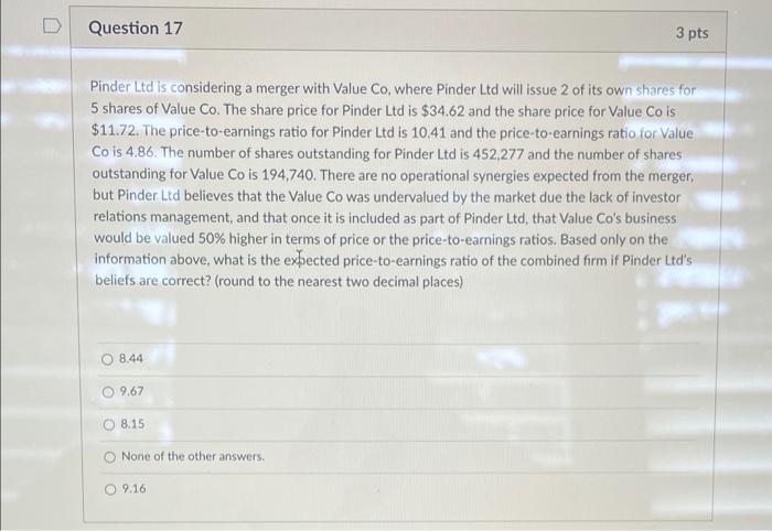  Question 17 3 pts Pinder Ltd is considering a merger with