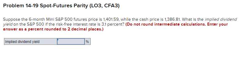  Problem 14-19 Spot-Futures Parity (LO3, CFA3) Suppose the 6-month Mini S&P