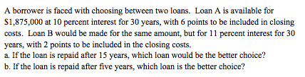  A borrower is faced with choosing between two loans. Loan A